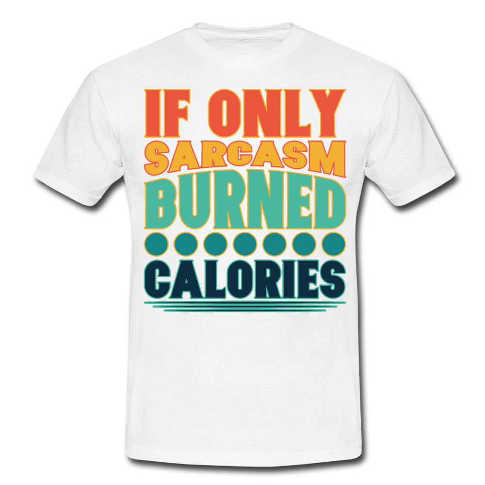 If only sarcasm burned calories | Männer T-Shirt - Weiß